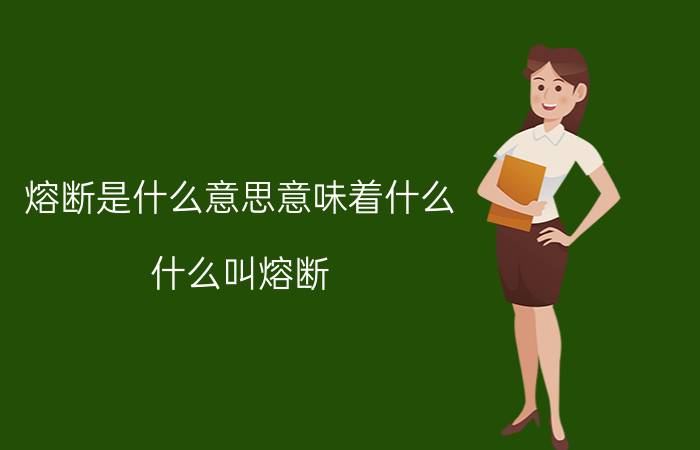 熔断是什么意思意味着什么（什么叫熔断 熔断的含义简介介绍）